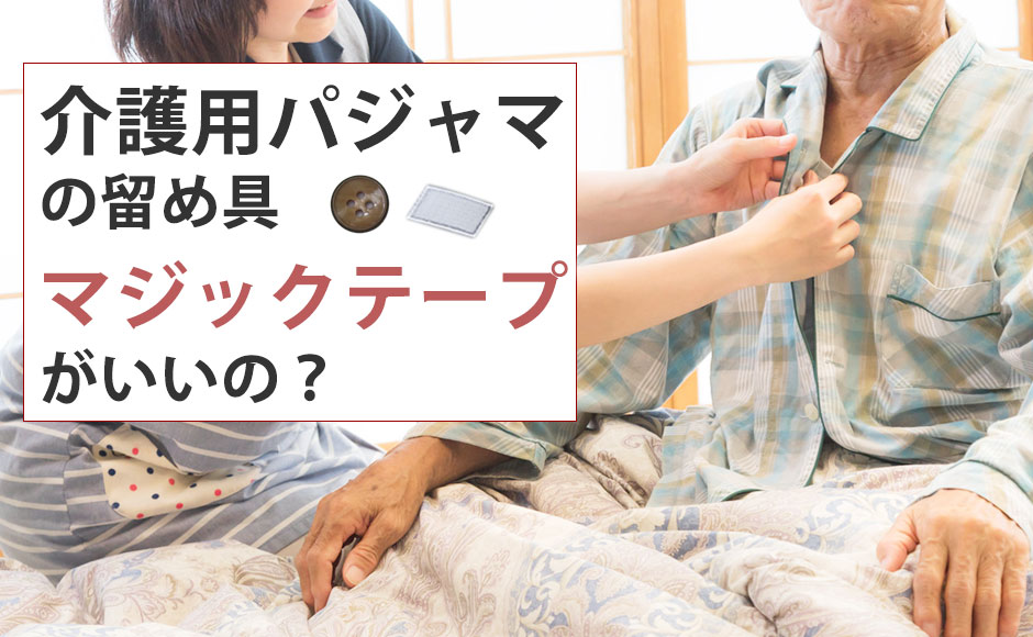 介護用パジャマの留め具はマジックテープがいいの